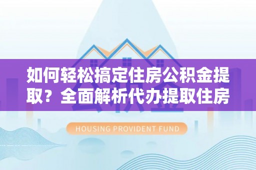 昆都仑如何轻松搞定住房公积金提取？全面解析代办提取住房公积金流程