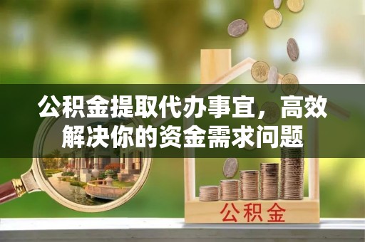 昆都仑公积金提取代办事宜，高效解决你的资金需求问题