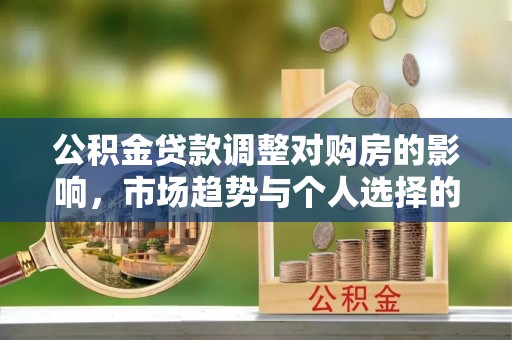 昆都仑公积金贷款调整对购房的影响，市场趋势与个人选择的深度解析