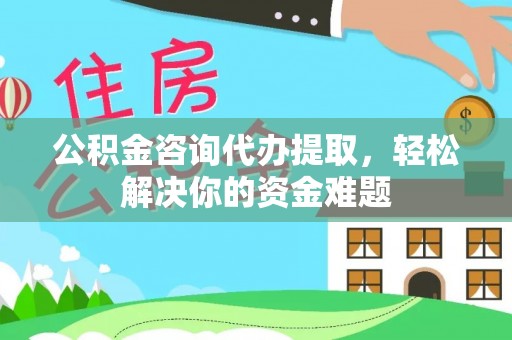 昆都仑公积金咨询代办提取，轻松解决你的资金难题