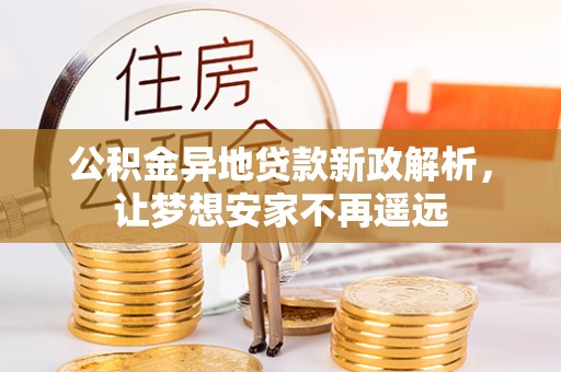 昆都仑公积金异地贷款新政解析，让梦想安家不再遥远