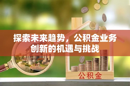 昆都仑探索未来趋势，公积金业务创新的机遇与挑战