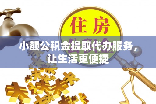 昆都仑小额公积金提取代办服务，让生活更便捷