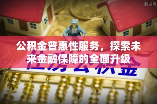 昆都仑公积金普惠性服务，探索未来金融保障的全面升级