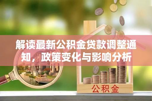 昆都仑解读最新公积金贷款调整通知，政策变化与影响分析