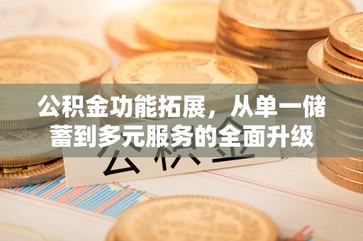 昆都仑公积金功能拓展，从单一储蓄到多元服务的全面升级