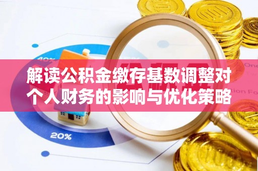 昆都仑解读公积金缴存基数调整对个人财务的影响与优化策略