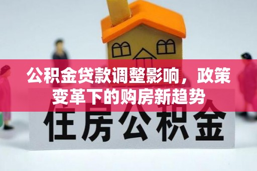 昆都仑公积金贷款调整影响，政策变革下的购房新趋势