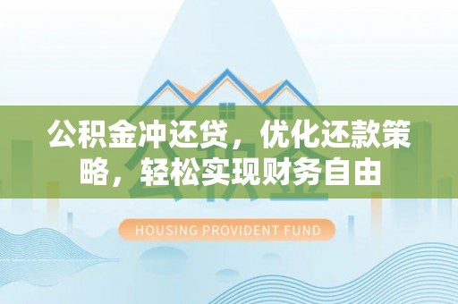 昆都仑公积金冲还贷，优化还款策略，轻松实现财务自由