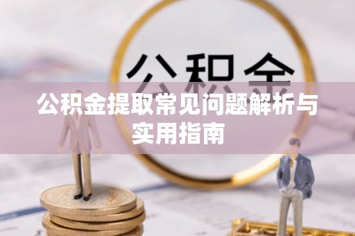 昆都仑公积金提取常见问题解析与实用指南