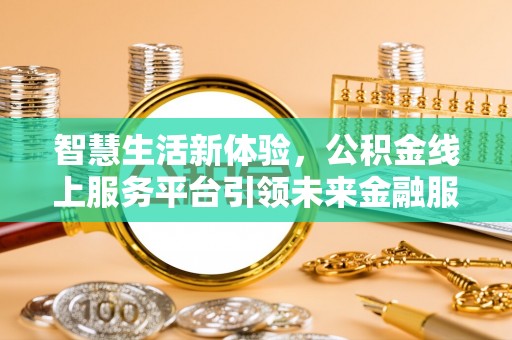 昆都仑智慧生活新体验，公积金线上服务平台引领未来金融服务