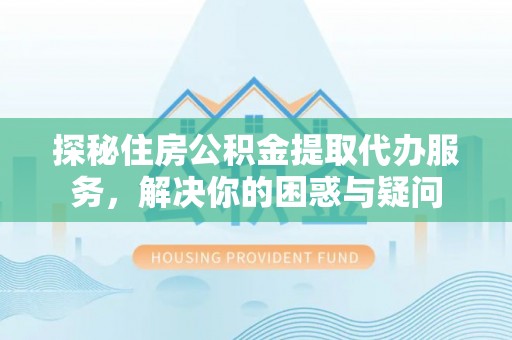 昆都仑探秘住房公积金提取代办服务，解决你的困惑与疑问