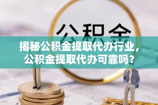 昆都仑揭秘公积金提取代办行业，公积金提取代办可靠吗？