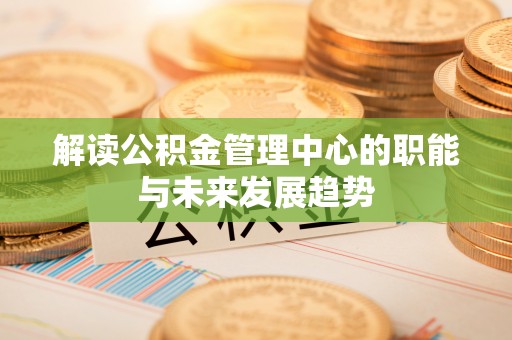 昆都仑解读公积金管理中心的职能与未来发展趋势