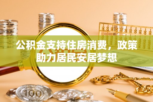 昆都仑公积金支持住房消费，政策助力居民安居梦想