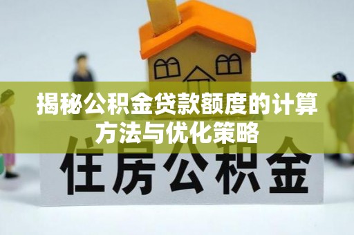 昆都仑揭秘公积金贷款额度的计算方法与优化策略