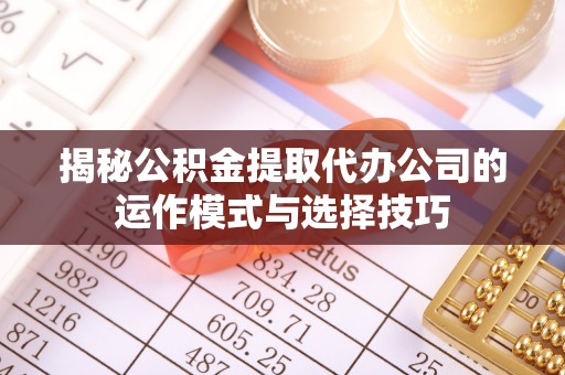 昆都仑揭秘公积金提取代办公司的运作模式与选择技巧
