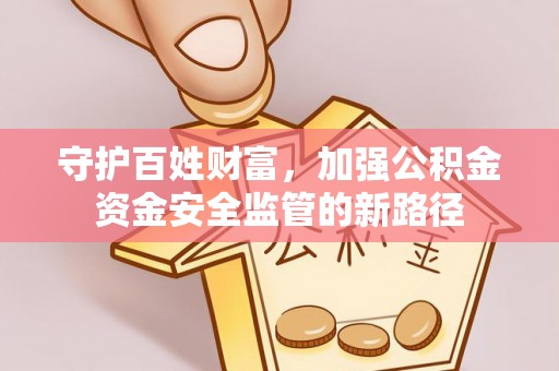 昆都仑守护百姓财富，加强公积金资金安全监管的新路径