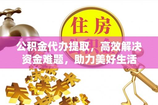 昆都仑公积金代办提取，高效解决资金难题，助力美好生活