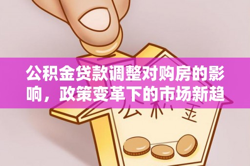 昆都仑公积金贷款调整对购房的影响，政策变革下的市场新趋势