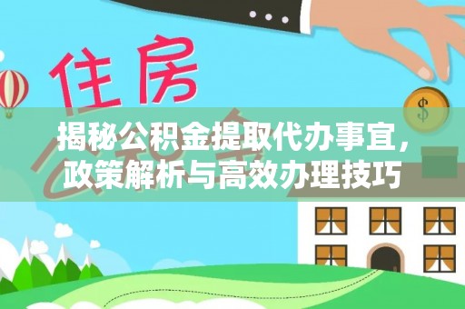 昆都仑揭秘公积金提取代办事宜，政策解析与高效办理技巧