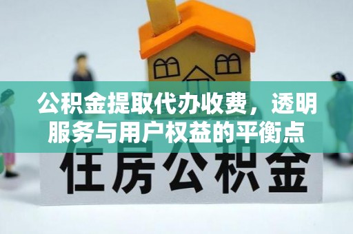 昆都仑公积金提取代办收费，透明服务与用户权益的平衡点