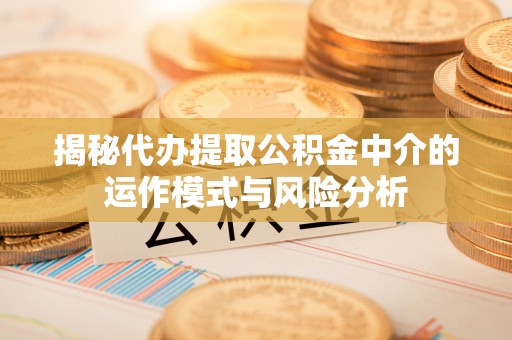 昆都仑揭秘代办提取公积金中介的运作模式与风险分析