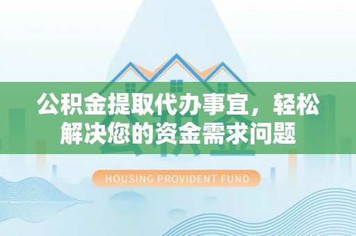昆都仑公积金提取代办事宜，轻松解决您的资金需求问题