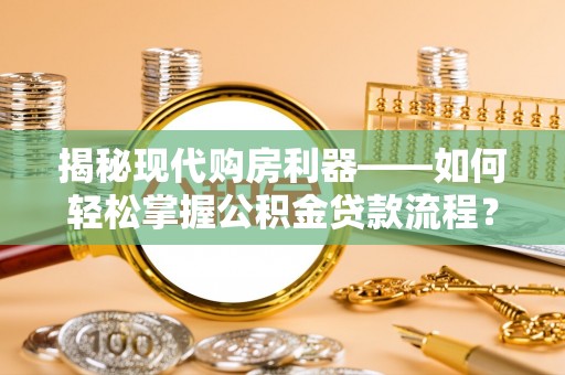 昆都仑揭秘现代购房利器——如何轻松掌握公积金贷款流程？