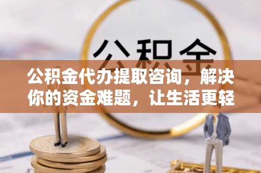 昆都仑公积金代办提取咨询，解决你的资金难题，让生活更轻松