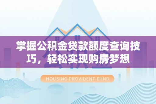 昆都仑掌握公积金贷款额度查询技巧，轻松实现购房梦想