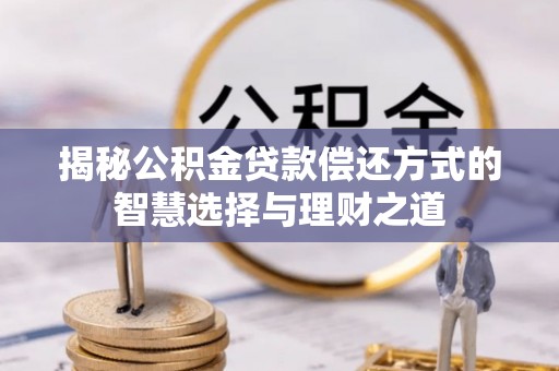 昆都仑揭秘公积金贷款偿还方式的智慧选择与理财之道