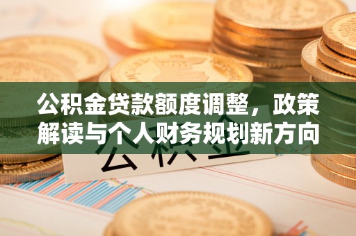 昆都仑公积金贷款额度调整，政策解读与个人财务规划新方向