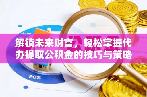 昆都仑解锁未来财富，轻松掌握代办提取公积金的技巧与策略