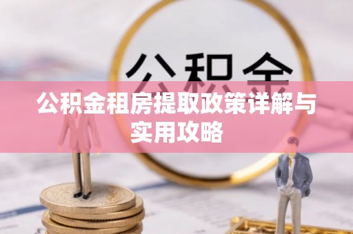 昆都仑公积金租房提取政策详解与实用攻略