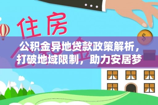 昆都仑公积金异地贷款政策解析，打破地域限制，助力安居梦想