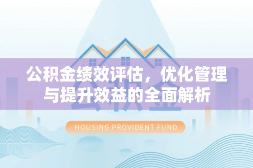 昆都仑公积金绩效评估，优化管理与提升效益的全面解析