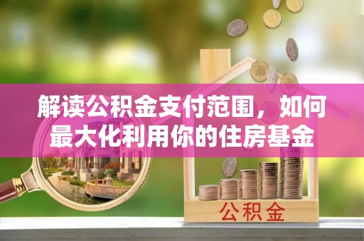 昆都仑解读公积金支付范围，如何最大化利用你的住房基金