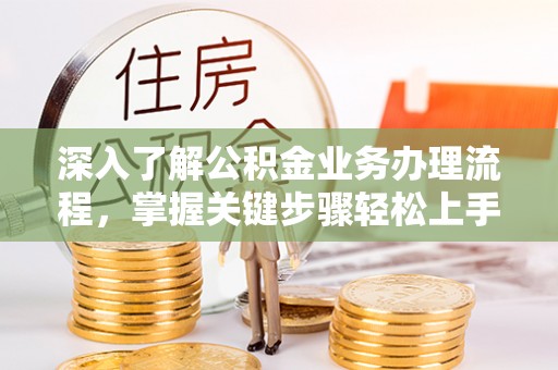昆都仑深入了解公积金业务办理流程，掌握关键步骤轻松上手