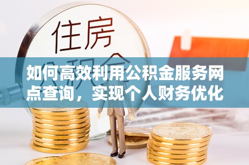昆都仑如何高效利用公积金服务网点查询，实现个人财务优化