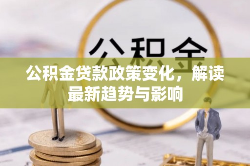 昆都仑公积金贷款政策变化，解读最新趋势与影响