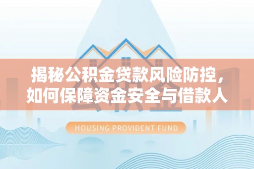 昆都仑揭秘公积金贷款风险防控，如何保障资金安全与借款人权益