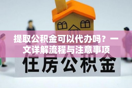 昆都仑提取公积金可以代办吗？一文详解流程与注意事项