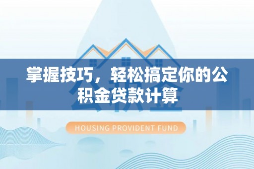 昆都仑掌握技巧，轻松搞定你的公积金贷款计算