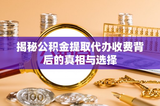 昆都仑揭秘公积金提取代办收费背后的真相与选择