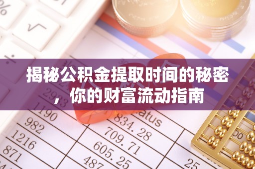 昆都仑揭秘公积金提取时间的秘密，你的财富流动指南