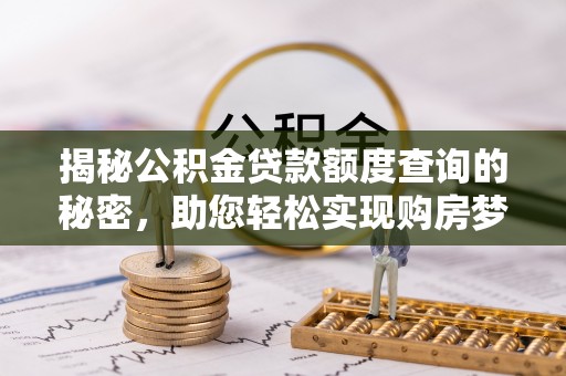 昆都仑揭秘公积金贷款额度查询的秘密，助您轻松实现购房梦想