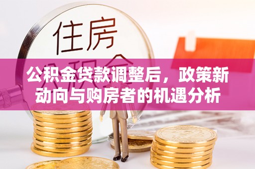 昆都仑公积金贷款调整后，政策新动向与购房者的机遇分析