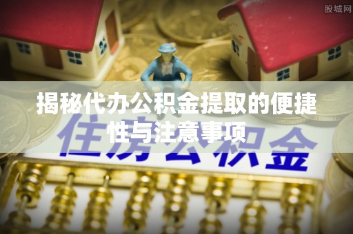 昆都仑揭秘代办公积金提取的便捷性与注意事项