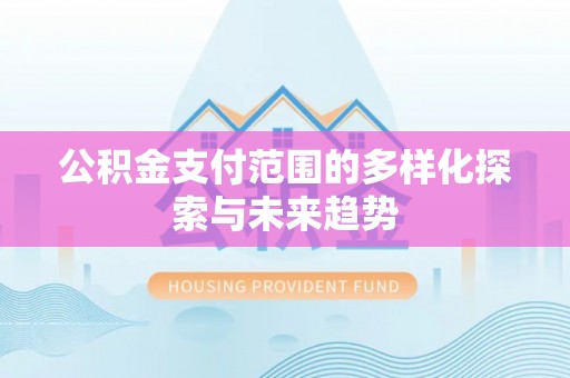 昆都仑公积金支付范围的多样化探索与未来趋势